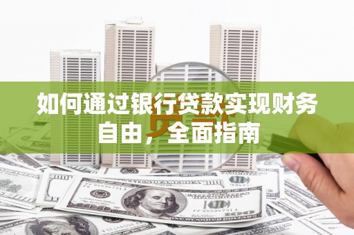 士林如何通过银行贷款实现财务自由，全面指南