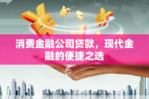学甲消费金融公司贷款，现代金融的便捷之选