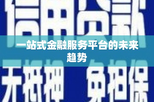 稻城一站式金融服务平台的未来趋势