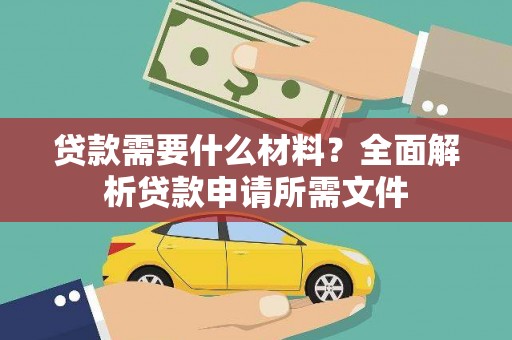 太平贷款需要什么材料?全面解析贷款申请所需文件 太平贷款需要什么材料?全面解析贷款申请所需文件