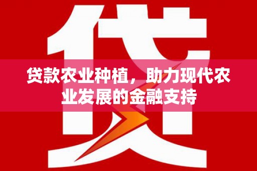 双柏贷款农业种植，助力现代农业发展的金融支持